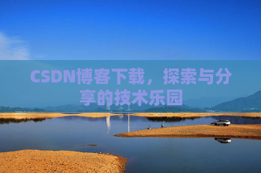 CSDN博客下载,探索与分享的技术乐园 CSDN博客下载,探索与分享的技术乐园
